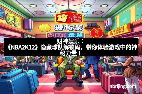 财神娱乐:《NBA2K12》隐藏球队解锁码,带你体验游戏中的神秘力量!